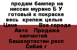 продам бампер на ниссан мурано Б/У (готовый к покраске, весь  крепеж целые) › Цена ­ 7 000 - Все города Авто » Продажа запчастей   . Башкортостан респ.,Сибай г.